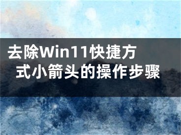 去除Win11快捷方式小箭头的操作步骤