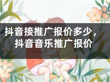 抖音接推广报价多少，抖音音乐推广报价