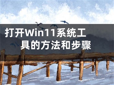 打开Win11系统工具的方法和步骤