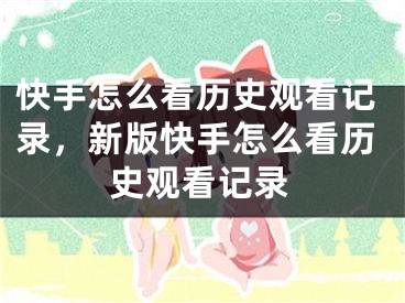 快手怎么看历史观看记录，新版快手怎么看历史观看记录