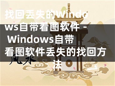 找回丢失的Windows自带看图软件 - Windows自带看图软件丢失的找回方法