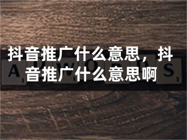 抖音推广什么意思，抖音推广什么意思啊