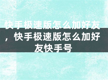 快手极速版怎么加好友，快手极速版怎么加好友快手号