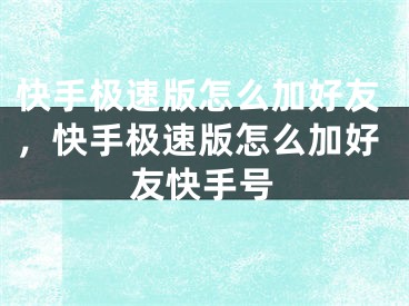 快手极速版怎么加好友，快手极速版怎么加好友快手号 