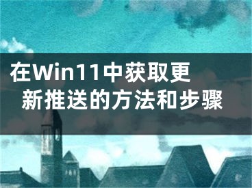 在Win11中获取更新推送的方法和步骤