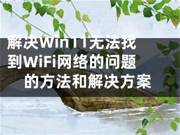 解决Win11无法找到WiFi网络的问题的方法和解决方案