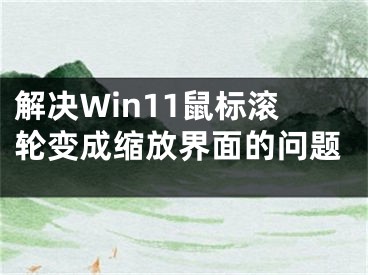 解决Win11鼠标滚轮变成缩放界面的问题