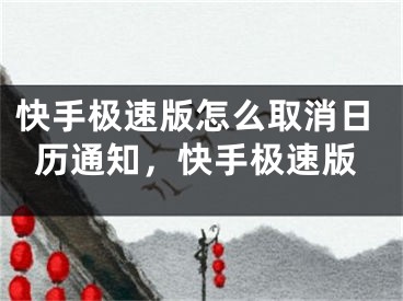 快手极速版怎么取消日历通知，快手极速版