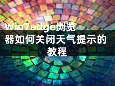 Win7edge浏览器如何关闭天气提示的教程