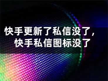 快手更新了私信没了，快手私信图标没了