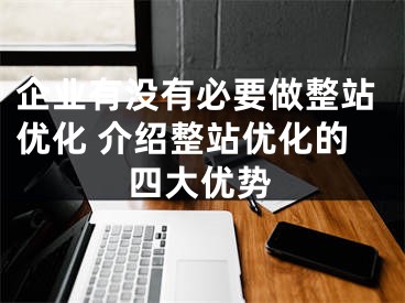 企业有没有必要做整站优化 介绍整站优化的四大优势 