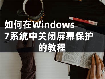 如何在Windows7系统中关闭屏幕保护的教程