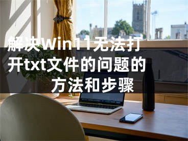 解决Win11无法打开txt文件的问题的方法和步骤