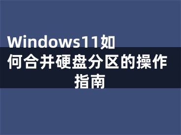 Windows11如何合并硬盘分区的操作指南