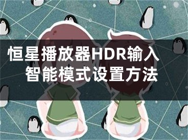 恒星播放器HDR输入智能模式设置方法