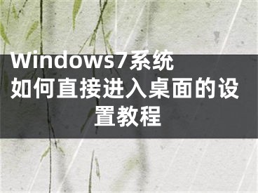 Windows7系统如何直接进入桌面的设置教程