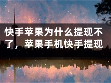 快手苹果为什么提现不了，苹果手机快手提现