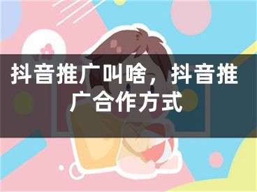 抖音推广叫啥，抖音推广合作方式