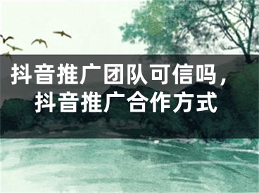 抖音推广团队可信吗，抖音推广合作方式