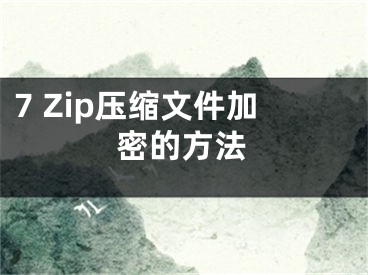 7 Zip压缩文件加密的方法