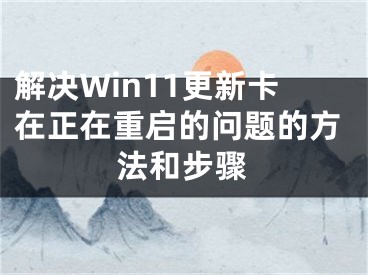 解决Win11更新卡在正在重启的问题的方法和步骤