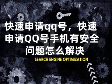 快速申请qq号，快速申请QQ号手机有安全问题怎么解决