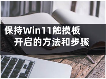 保持Win11触摸板开启的方法和步骤