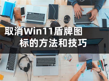 取消Win11盾牌图标的方法和技巧