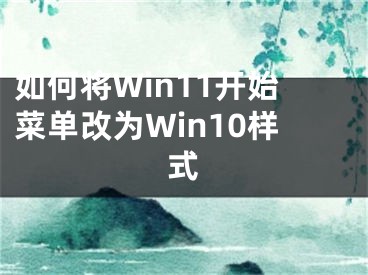 如何将Win11开始菜单改为Win10样式