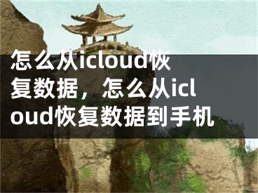 怎么从icloud恢复数据，怎么从icloud恢复数据到手机