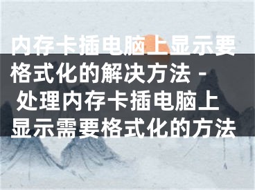 内存卡插电脑上显示要格式化的解决方法 - 处理内存卡插电脑上显示需要格式化的方法