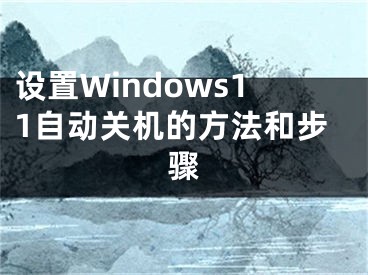 设置Windows11自动关机的方法和步骤