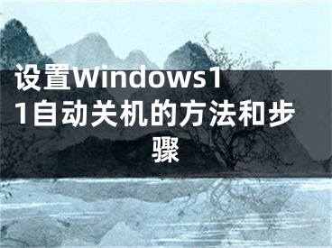 设置Windows11自动关机的方法和步骤 