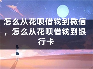 怎么从花呗借钱到微信，怎么从花呗借钱到银行卡 