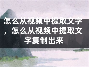 怎么从视频中提取文字，怎么从视频中提取文字复制出来