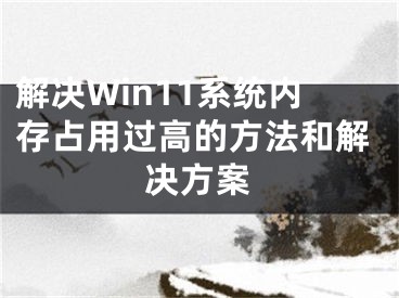 解决Win11系统内存占用过高的方法和解决方案