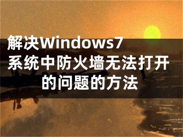 解决Windows7系统中防火墙无法打开的问题的方法