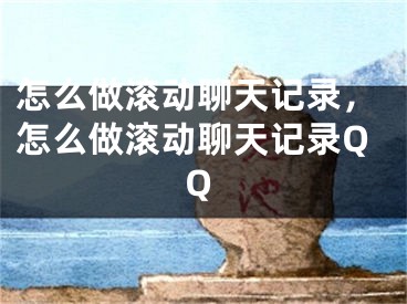 怎么做滚动聊天记录，怎么做滚动聊天记录QQ