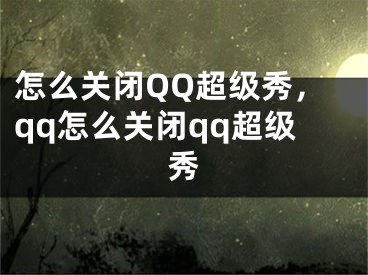 怎么关闭QQ超级秀，qq怎么关闭qq超级秀