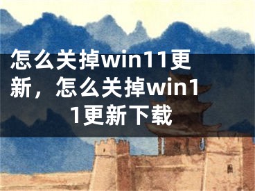 怎么关掉win11更新，怎么关掉win11更新下载