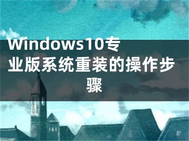 Windows10专业版系统重装的操作步骤