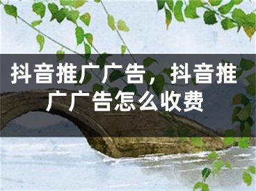 抖音推广广告，抖音推广广告怎么收费