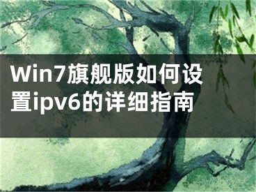 Win7旗舰版如何设置ipv6的详细指南