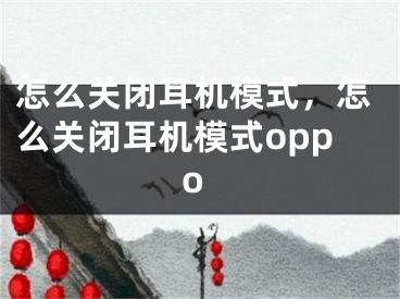 怎么关闭耳机模式，怎么关闭耳机模式oppo