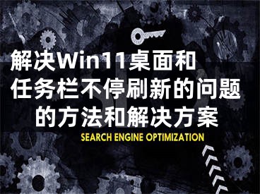 解决Win11桌面和任务栏不停刷新的问题的方法和解决方案