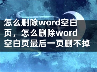 怎么删除word空白页，怎么删除word空白页最后一页删不掉