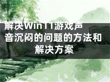 解决Win11游戏声音沉闷的问题的方法和解决方案