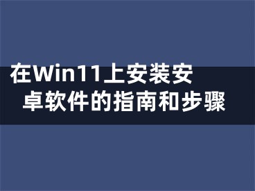 在Win11上安装安卓软件的指南和步骤