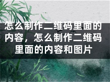 怎么制作二维码里面的内容，怎么制作二维码里面的内容和图片