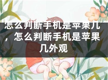 怎么判断手机是苹果几，怎么判断手机是苹果几外观